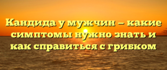Кандида у мужчин — какие симптомы нужно знать и как справиться с грибком