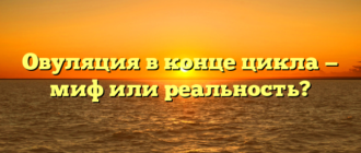 Овуляция в конце цикла — миф или реальность?