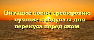Питание после тренировки — лучшие продукты для перекуса перед сном