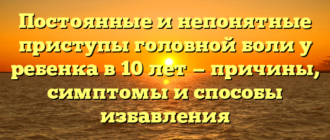 Постоянные и непонятные приступы головной боли у ребенка в 10 лет — причины, симптомы и способы избавления