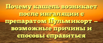 Почему кашель возникает после ингаляции с препаратом Пульмикорт — возможные причины и способы справиться