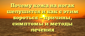 Почему кожа на ногах шелушится и как с этим бороться — причины, симптомы и методы лечения