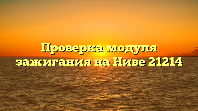 Проверка модуля зажигания на Ниве 21214