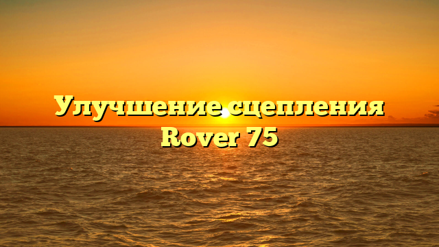 Улучшение сцепления Rover 75