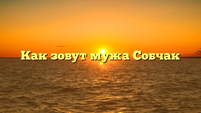Как зовут мужа Собчак